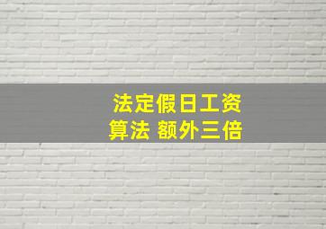 法定假日工资算法 额外三倍